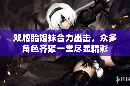 双胞胎姐妹合力出击，众多角色齐聚一堂尽显精彩