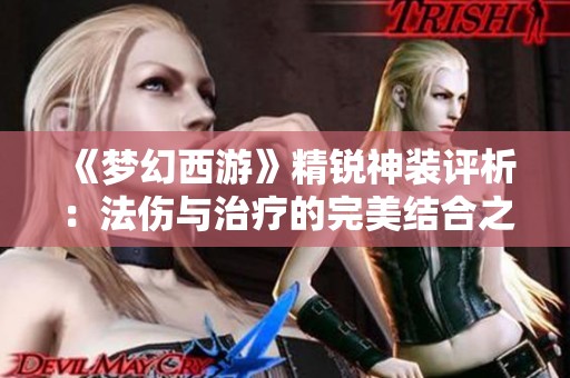 《梦幻西游》精锐神装评析：法伤与治疗的完美结合之旅