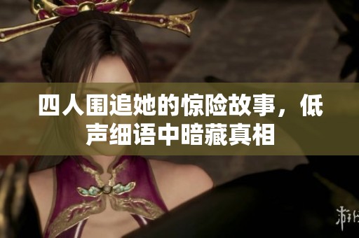 四人围追她的惊险故事，低声细语中暗藏真相