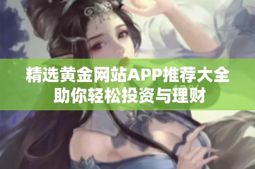 精选黄金网站APP推荐大全 助你轻松投资与理财