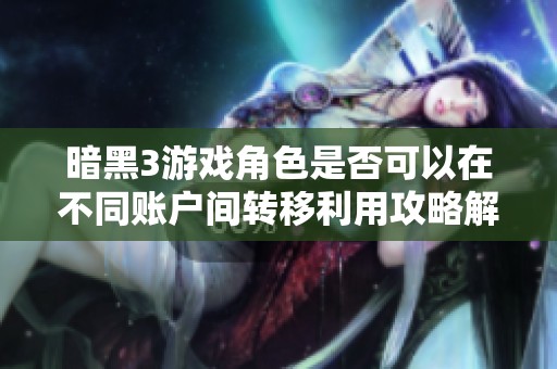 暗黑3游戏角色是否可以在不同账户间转移利用攻略解析