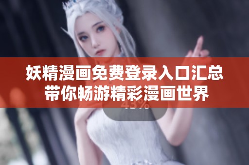 妖精漫画免费登录入口汇总 带你畅游精彩漫画世界