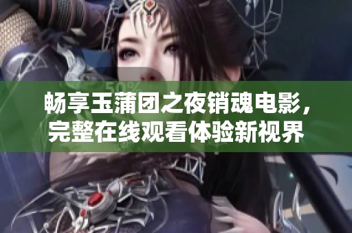 畅享玉蒲团之夜销魂电影，完整在线观看体验新视界