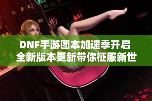 DNF手游团本加速季开启 全新版本更新带你征服新世界领主