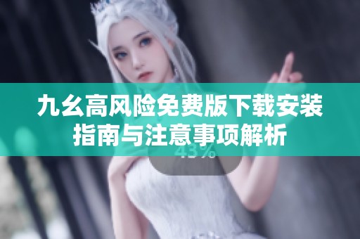 九幺高风险免费版下载安装指南与注意事项解析