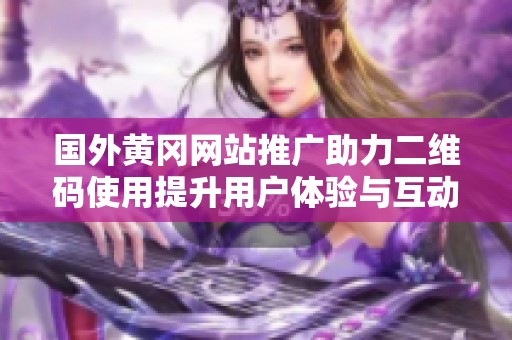 国外黄冈网站推广助力二维码使用提升用户体验与互动性