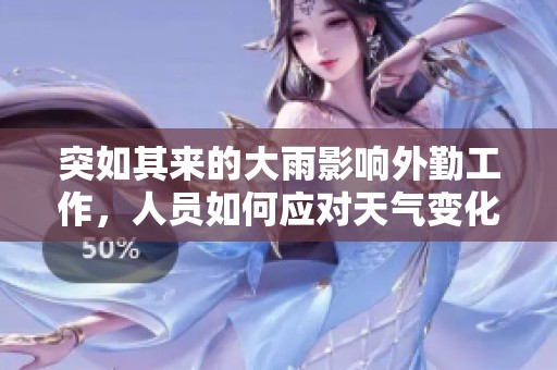 突如其来的大雨影响外勤工作，人员如何应对天气变化
