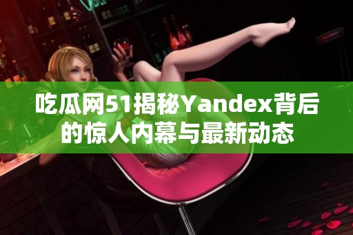 吃瓜网51揭秘Yandex背后的惊人内幕与最新动态