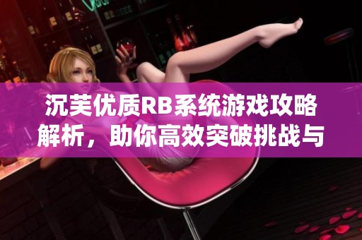 沉芙优质RB系统游戏攻略解析，助你高效突破挑战与乐趣