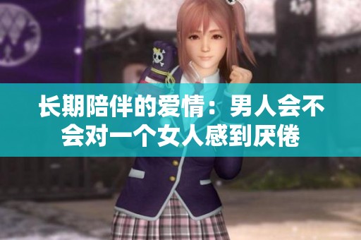 长期陪伴的爱情：男人会不会对一个女人感到厌倦