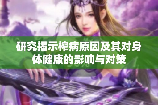 研究揭示榨病原因及其对身体健康的影响与对策