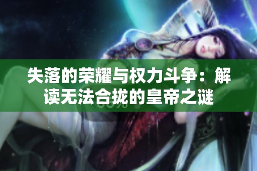 失落的荣耀与权力斗争：解读无法合拢的皇帝之谜