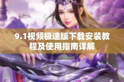 9.1视频极速版下载安装教程及使用指南详解
