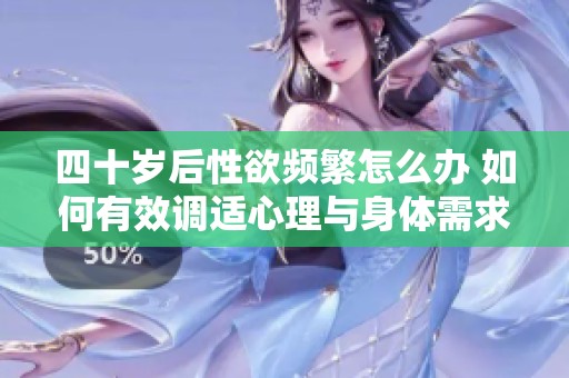 四十岁后性欲频繁怎么办 如何有效调适心理与身体需求