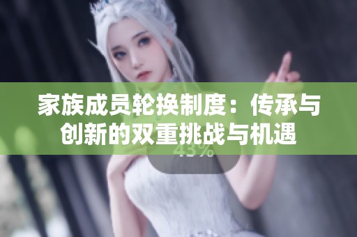 家族成员轮换制度：传承与创新的双重挑战与机遇