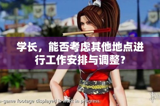 学长，能否考虑其他地点进行工作安排与调整？