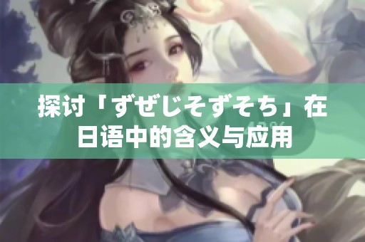 探讨「ずぜじそずそち」在日语中的含义与应用