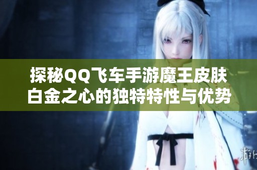 探秘QQ飞车手游魔王皮肤白金之心的独特特性与优势