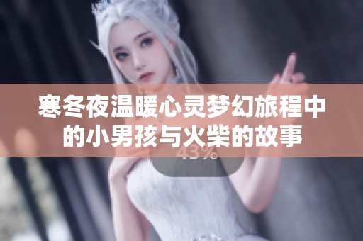 寒冬夜温暖心灵梦幻旅程中的小男孩与火柴的故事