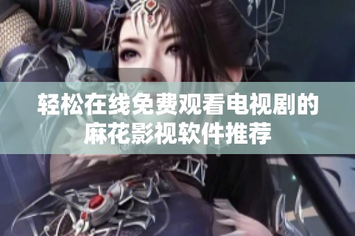 轻松在线免费观看电视剧的麻花影视软件推荐