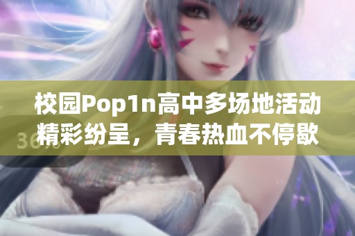 校园Pop1n高中多场地活动精彩纷呈，青春热血不停歇
