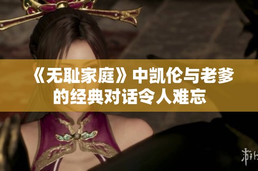 《无耻家庭》中凯伦与老爹的经典对话令人难忘