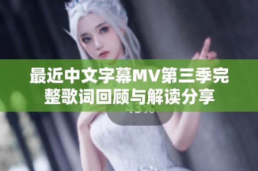 最近中文字幕MV第三季完整歌词回顾与解读分享