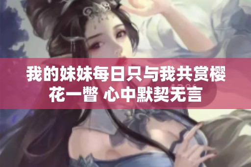 我的妹妹每日只与我共赏樱花一瞥 心中默契无言