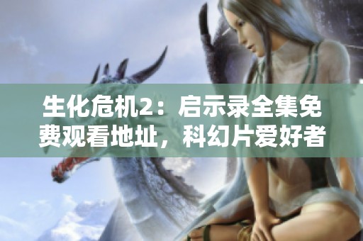 生化危机2：启示录全集免费观看地址，科幻片爱好者必看