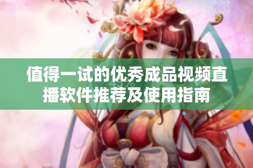 值得一试的优秀成品视频直播软件推荐及使用指南