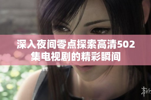 深入夜间零点探索高清502集电视剧的精彩瞬间