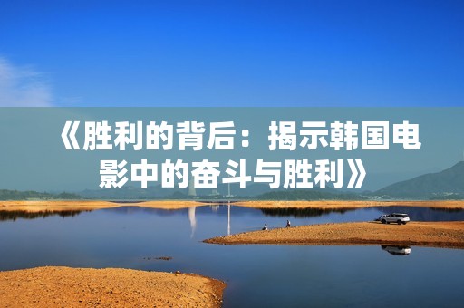 《胜利的背后：揭示韩国电影中的奋斗与胜利》