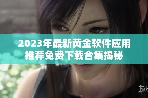 2023年最新黄金软件应用推荐免费下载合集揭秘