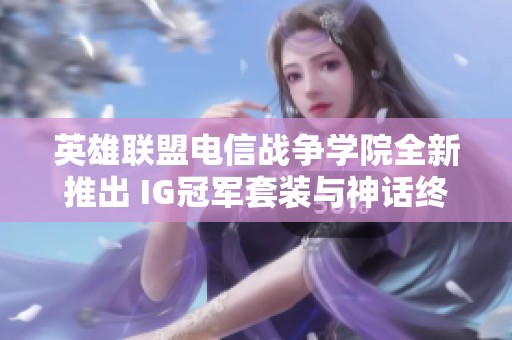 英雄联盟电信战争学院全新推出 IG冠军套装与神话终极奖励活动