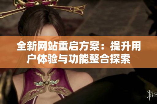 全新网站重启方案：提升用户体验与功能整合探索