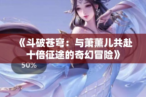 《斗破苍穹：与萧薰儿共赴十倍征途的奇幻冒险》