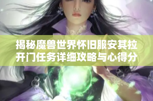 揭秘魔兽世界怀旧服安其拉开门任务详细攻略与心得分享