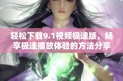 轻松下载9.1视频极速版，畅享极速播放体验的方法分享