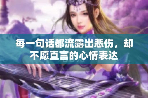 每一句话都流露出悲伤，却不愿直言的心情表达