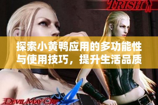 探索小黄鸭应用的多功能性与使用技巧，提升生活品质