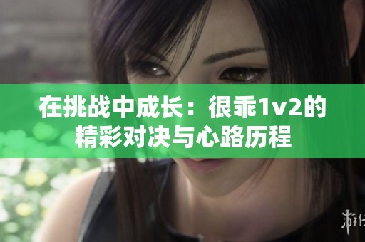 在挑战中成长：很乖1v2的精彩对决与心路历程