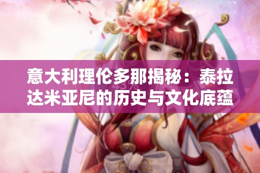 意大利理伦多那揭秘：泰拉达米亚尼的历史与文化底蕴解析