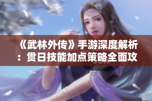 《武林外传》手游深度解析：贯日技能加点策略全面攻略