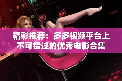精彩推荐：多多视频平台上不可错过的优秀电影合集