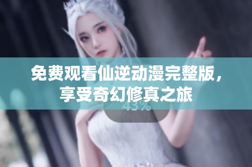 免费观看仙逆动漫完整版，享受奇幻修真之旅