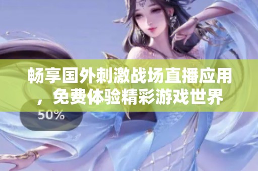 畅享国外刺激战场直播应用，免费体验精彩游戏世界