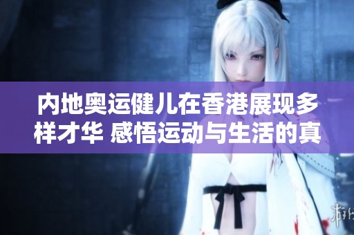 内地奥运健儿在香港展现多样才华 感悟运动与生活的真谛