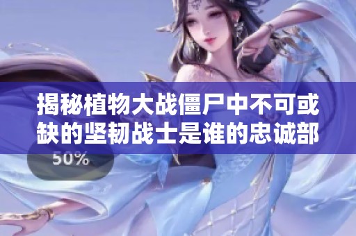 揭秘植物大战僵尸中不可或缺的坚韧战士是谁的忠诚部将