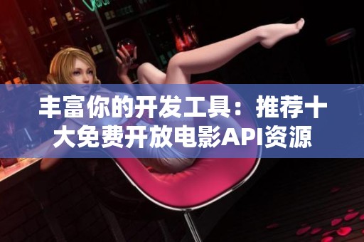 丰富你的开发工具：推荐十大免费开放电影API资源