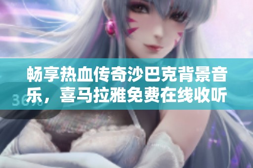 畅享热血传奇沙巴克背景音乐，喜马拉雅免费在线收听